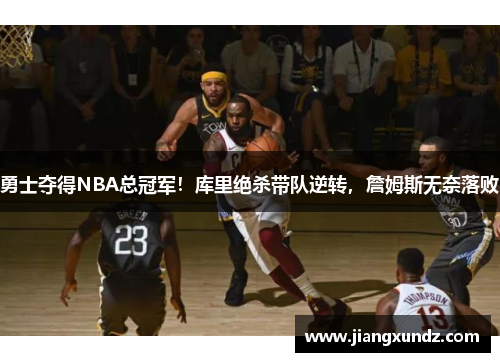 勇士夺得NBA总冠军！库里绝杀带队逆转，詹姆斯无奈落败